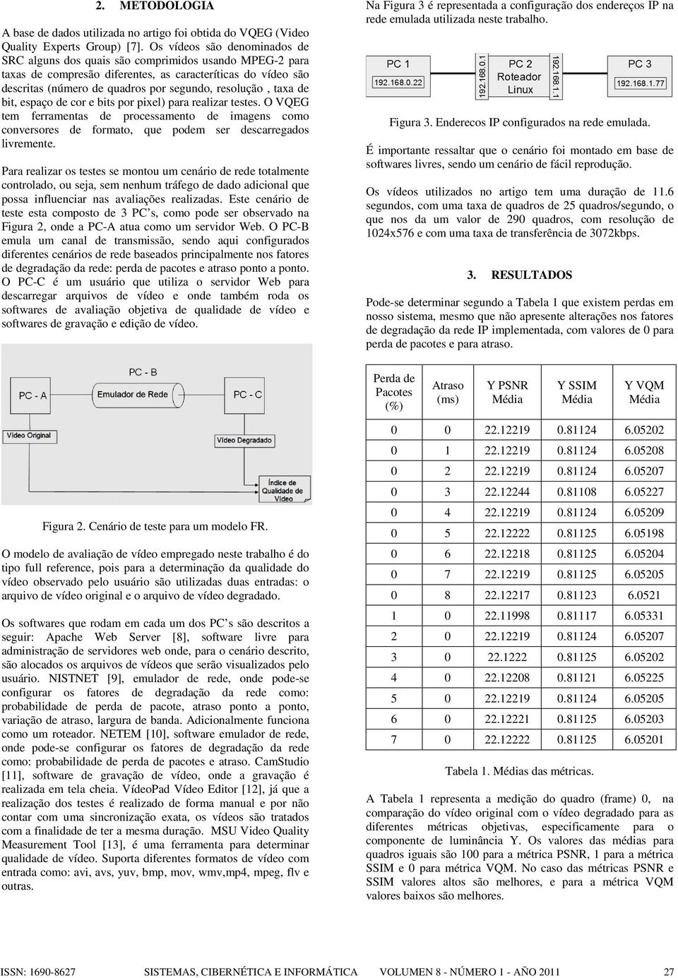 taxa de bit, espaço de cor e bits por pixel) para realizar testes. O VQEG tem ferramentas de processamento de imagens como conversores de formato, que podem ser descarregados livremente.