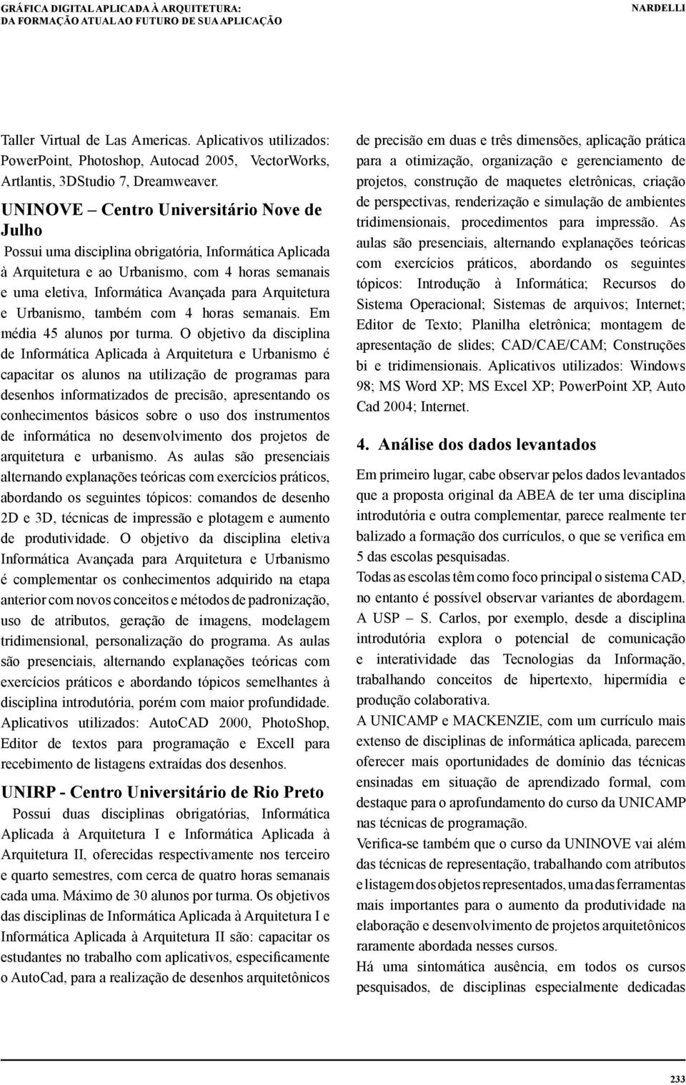 UNINOVE Centro Universitário Nove de Julho Possui uma disciplina obrigatória, Informática Aplicada à Arquitetura e ao Urbanismo, com 4 horas semanais e uma eletiva, Informática Avançada para