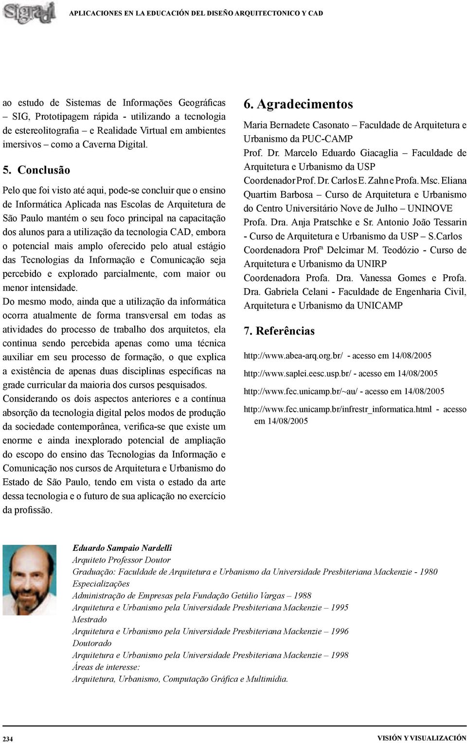 utilização da tecnologia CAD, embora o potencial mais amplo oferecido pelo atual estágio das Tecnologias da Informação e Comunicação seja percebido e explorado parcialmente, com maior ou menor