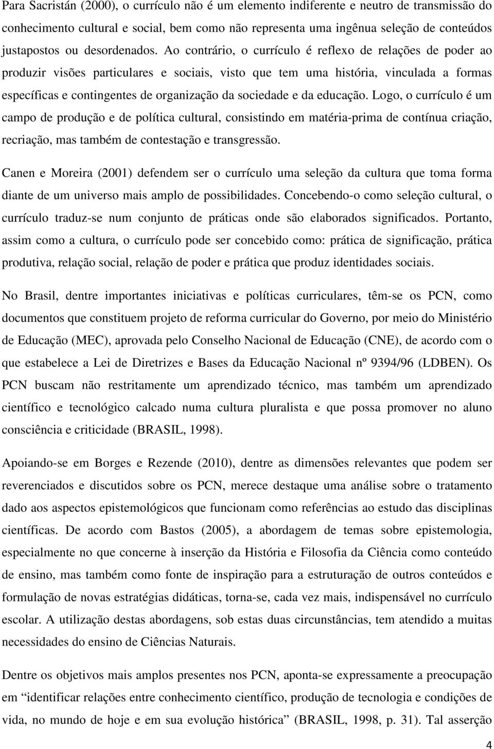 Ao contrário, o currículo é reflexo de relações de poder ao produzir visões particulares e sociais, visto que tem uma história, vinculada a formas específicas e contingentes de organização da