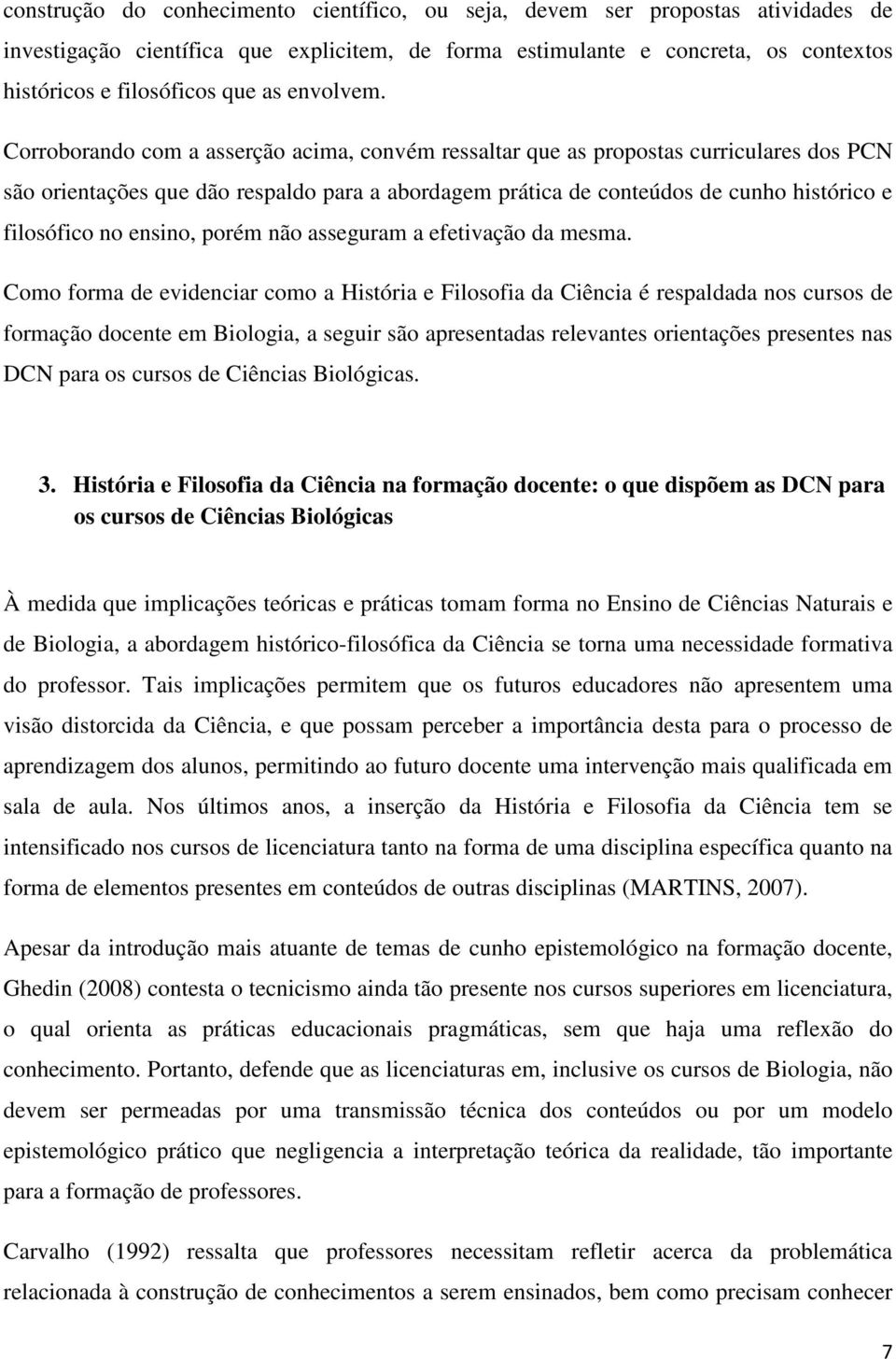 Corroborando com a asserção acima, convém ressaltar que as propostas curriculares dos PCN são orientações que dão respaldo para a abordagem prática de conteúdos de cunho histórico e filosófico no