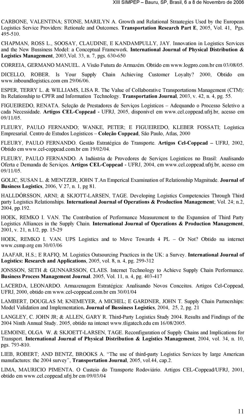 International Journal of Physical Distribution & Logistics Management, 2003,Vol. 33, n. 7, pgs. 630-650 CORREIA, GERMANO MANUEL. A Visão Futura do Armazém. Obtido em www.logpro.com.br em 03/08/05.