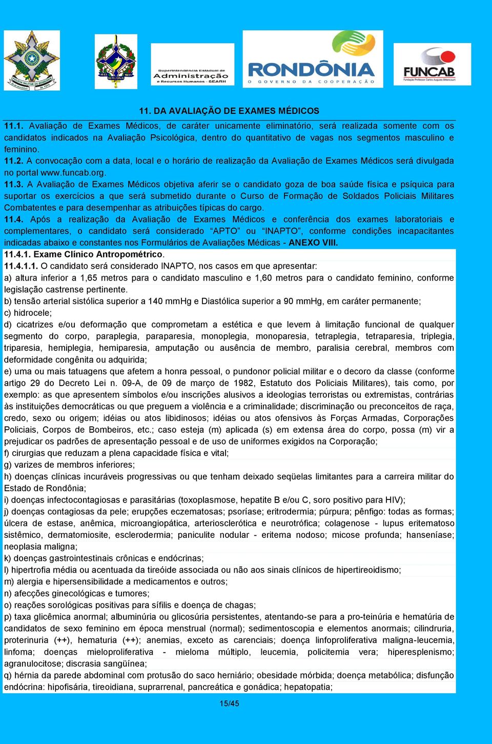 A Avaliação de Exames Médicos objetiva aferir se o candidato goza de boa saúde física e psíquica para suportar os exercícios a que será submetido durante o Curso de Formação de Soldados Policiais