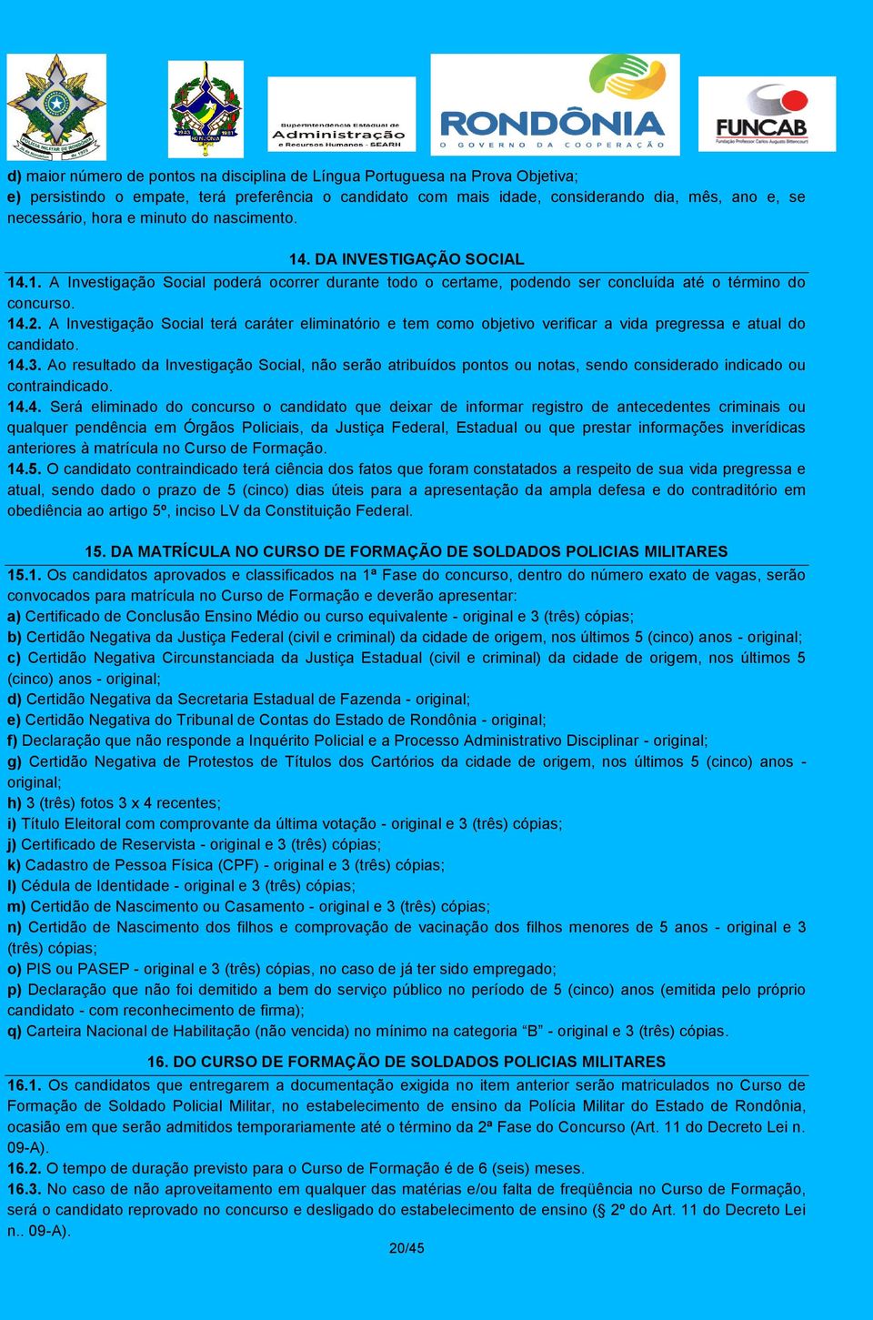 A Investigação Social terá caráter eliminatório e tem como objetivo verificar a vida pregressa e atual do candidato. 14.3.