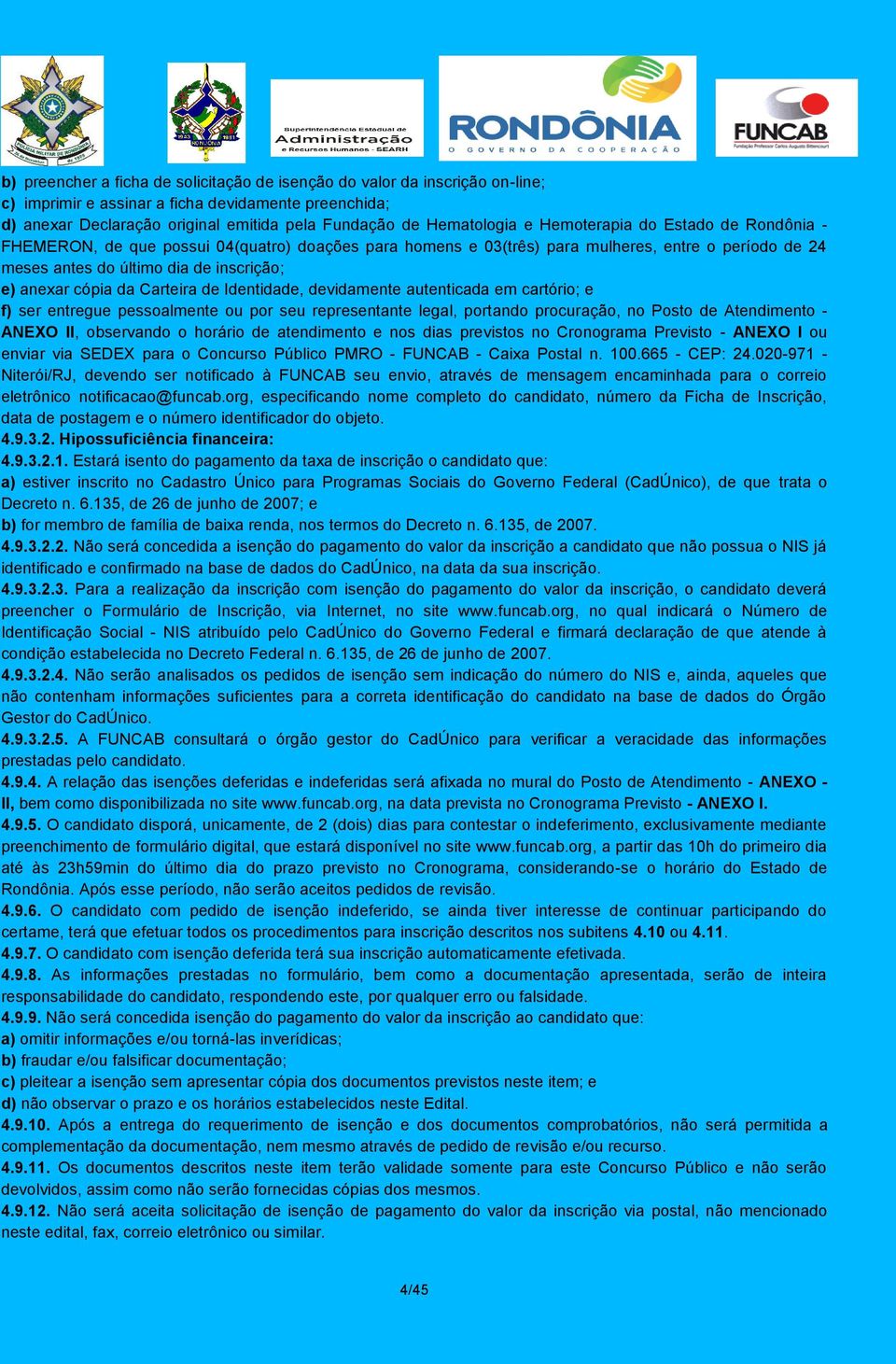 Carteira de Identidade, devidamente autenticada em cartório; e f) ser entregue pessoalmente ou por seu representante legal, portando procuração, no Posto de Atendimento - ANEXO II, observando o