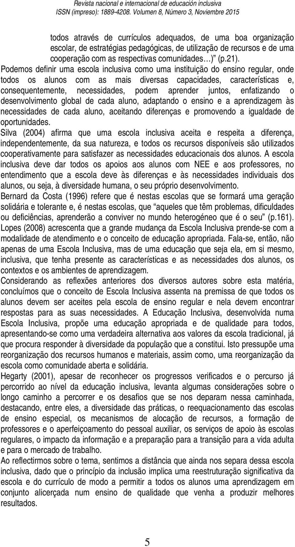 juntos, enfatizando o desenvolvimento global de cada aluno, adaptando o ensino e a aprendizagem às necessidades de cada aluno, aceitando diferenças e promovendo a igualdade de oportunidades.