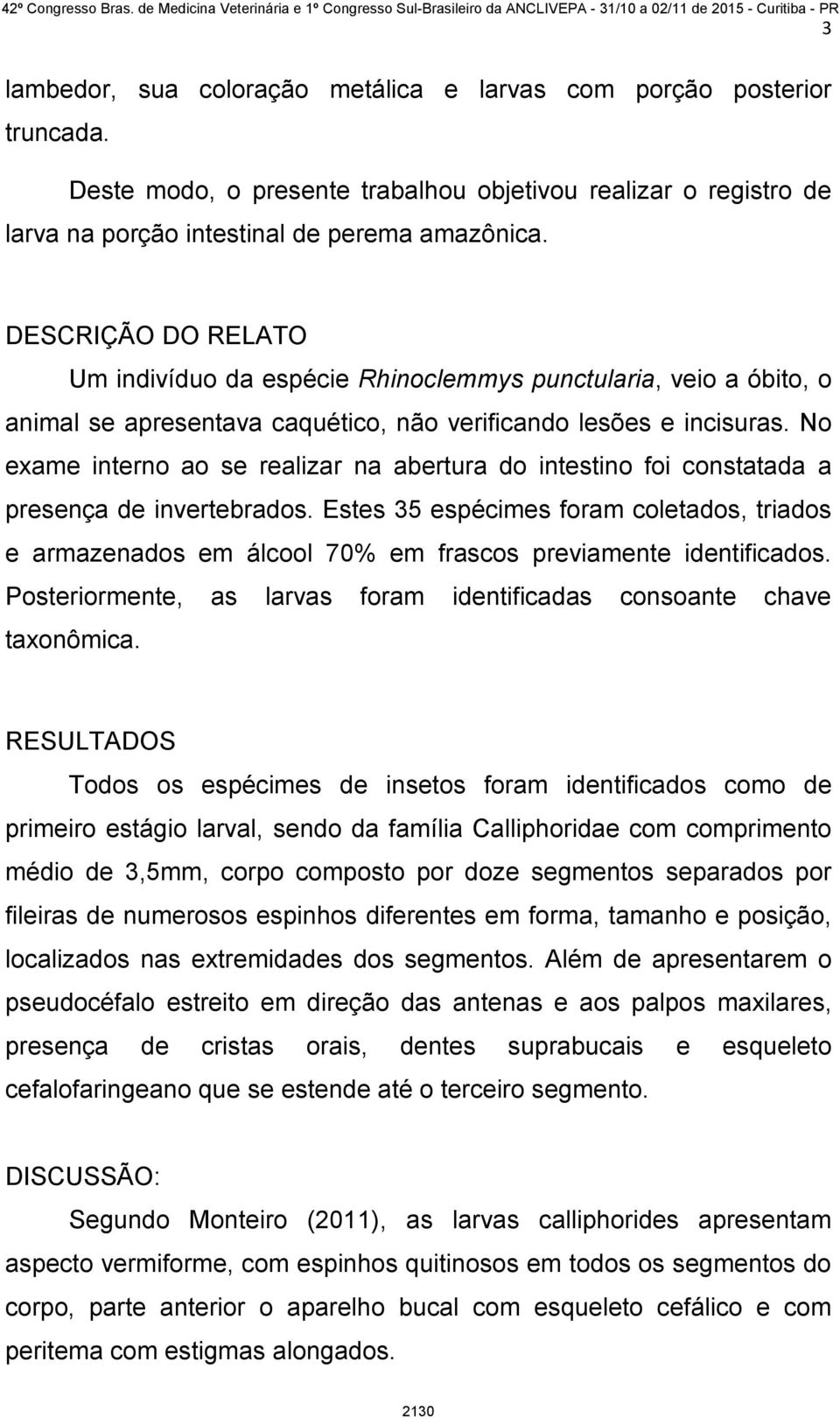 No exame interno ao se realizar na abertura do intestino foi constatada a presença de invertebrados.