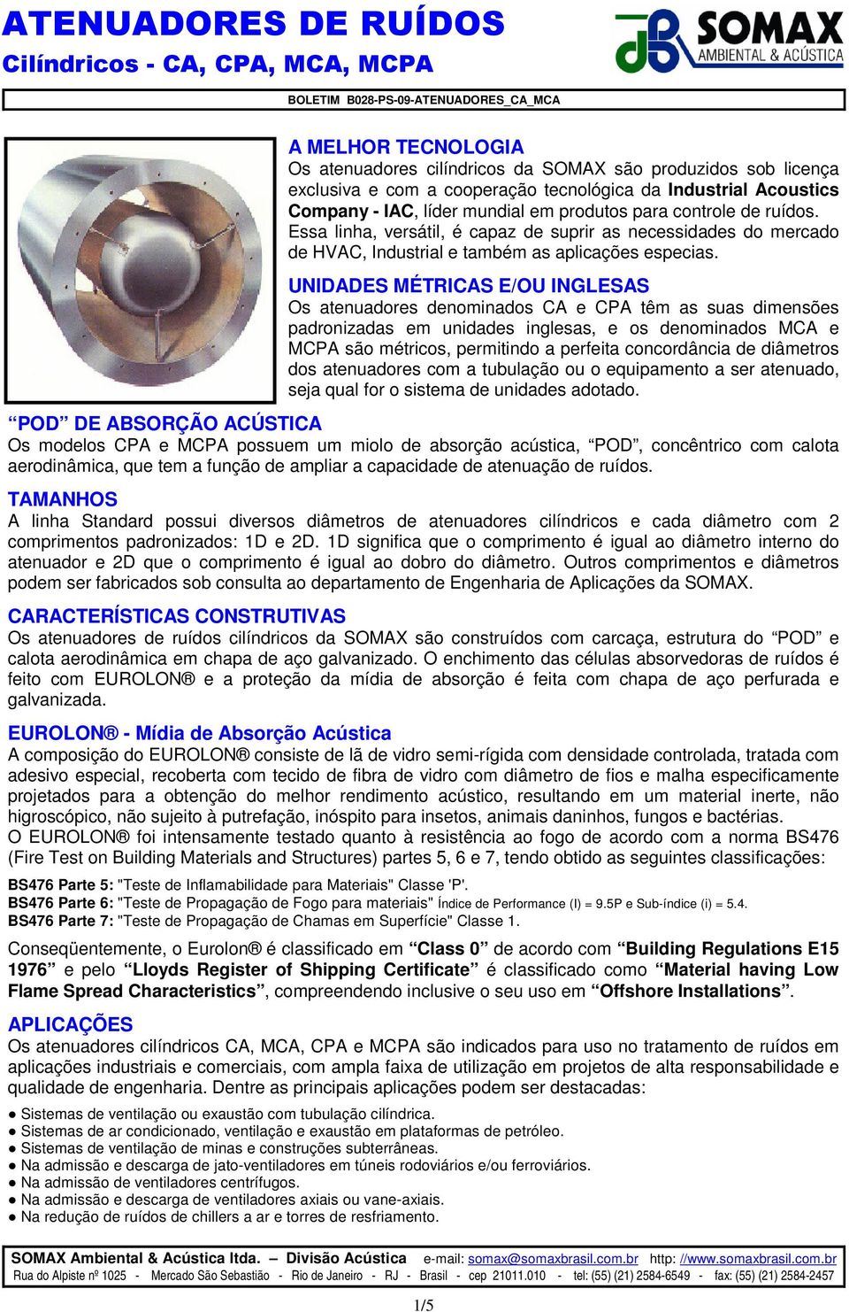 UNIDADES MÉTRICAS E/OU INGLESAS Os atenuadores denominados CA e CPA têm as suas dimensões padronizadas em unidades inglesas, e os denominados MCA e MCPA são métricos, permitindo a perfeita