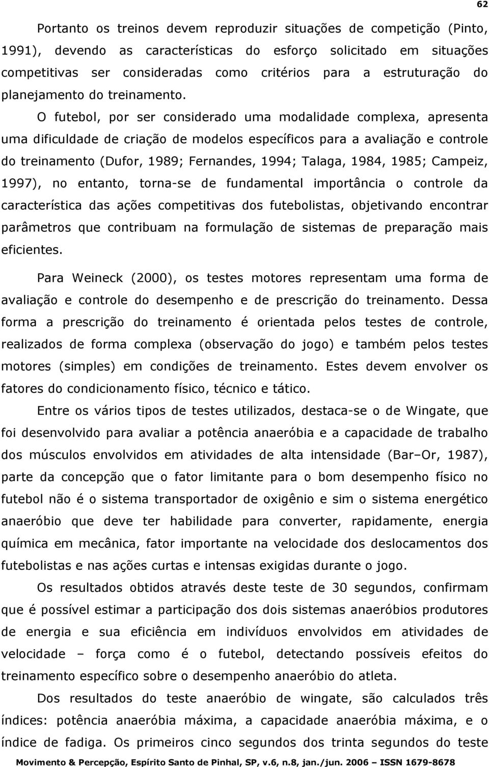 O futebol, por ser considerado uma modalidade complexa, apresenta uma dificuldade de criação de modelos específicos para a avaliação e controle do treinamento (Dufor, 1989; Fernandes, 1994; Talaga,