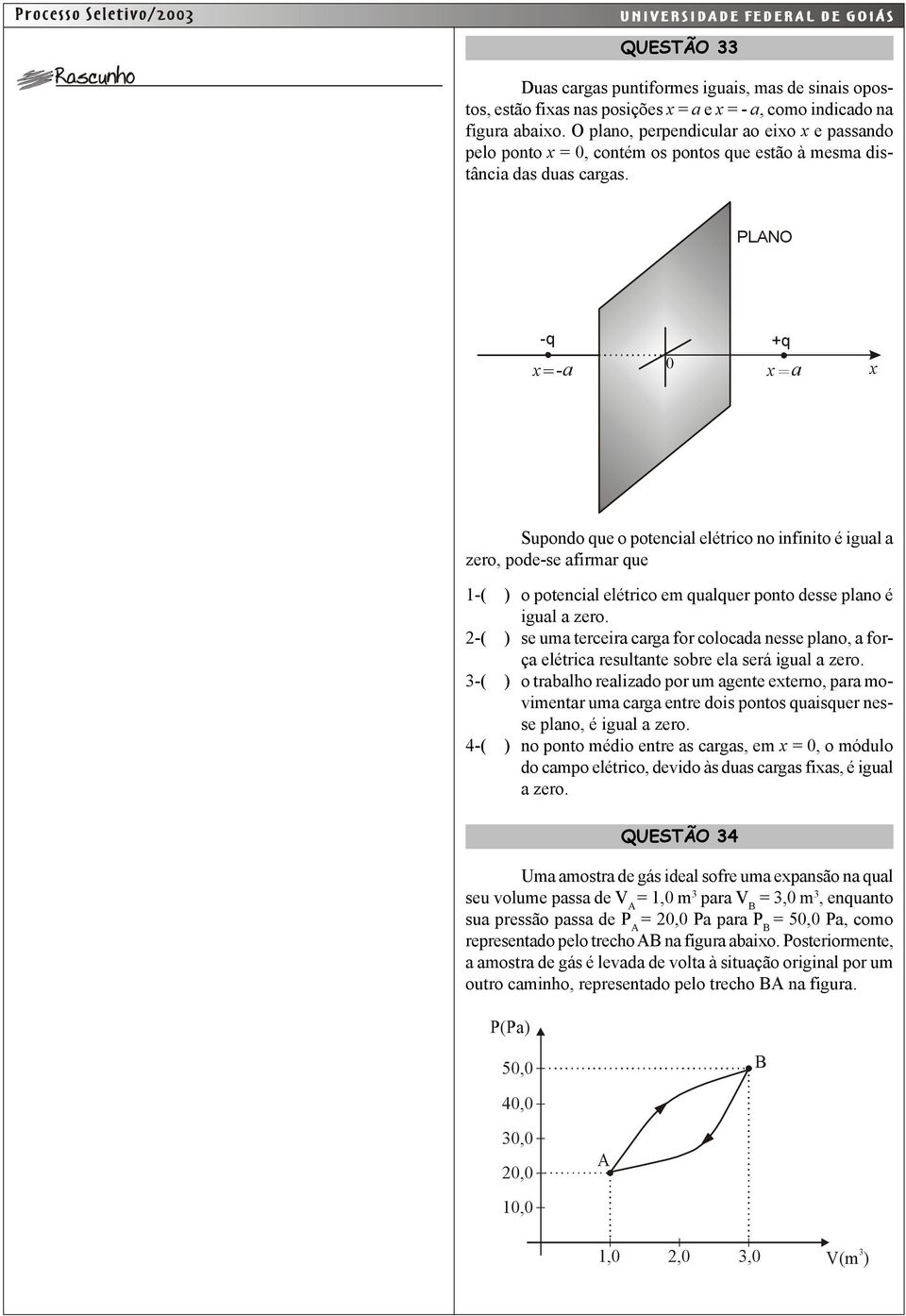 PANO -q x =-a 0 +q x=a x Supondo que o potencial elétrico no infinito é igual a zero, pode-se afirmar que 1-( ) o potencial elétrico em qualquer ponto desse plano é igual a zero.