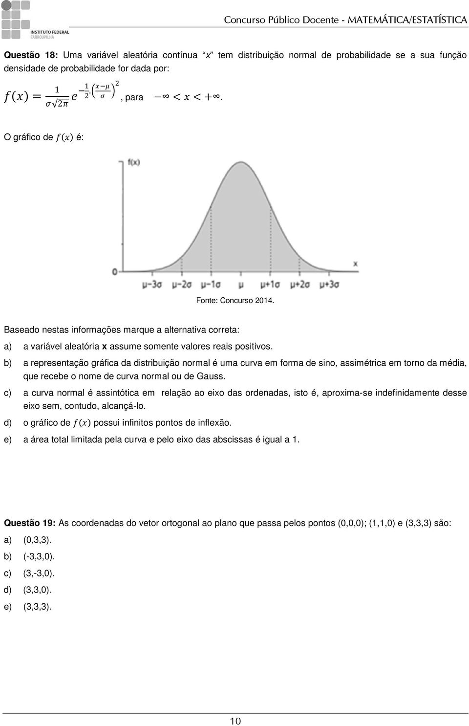 b) a representação gráfica da distribuição normal é uma curva em forma de sino, assimétrica em torno da média, que recebe o nome de curva normal ou de Gauss.