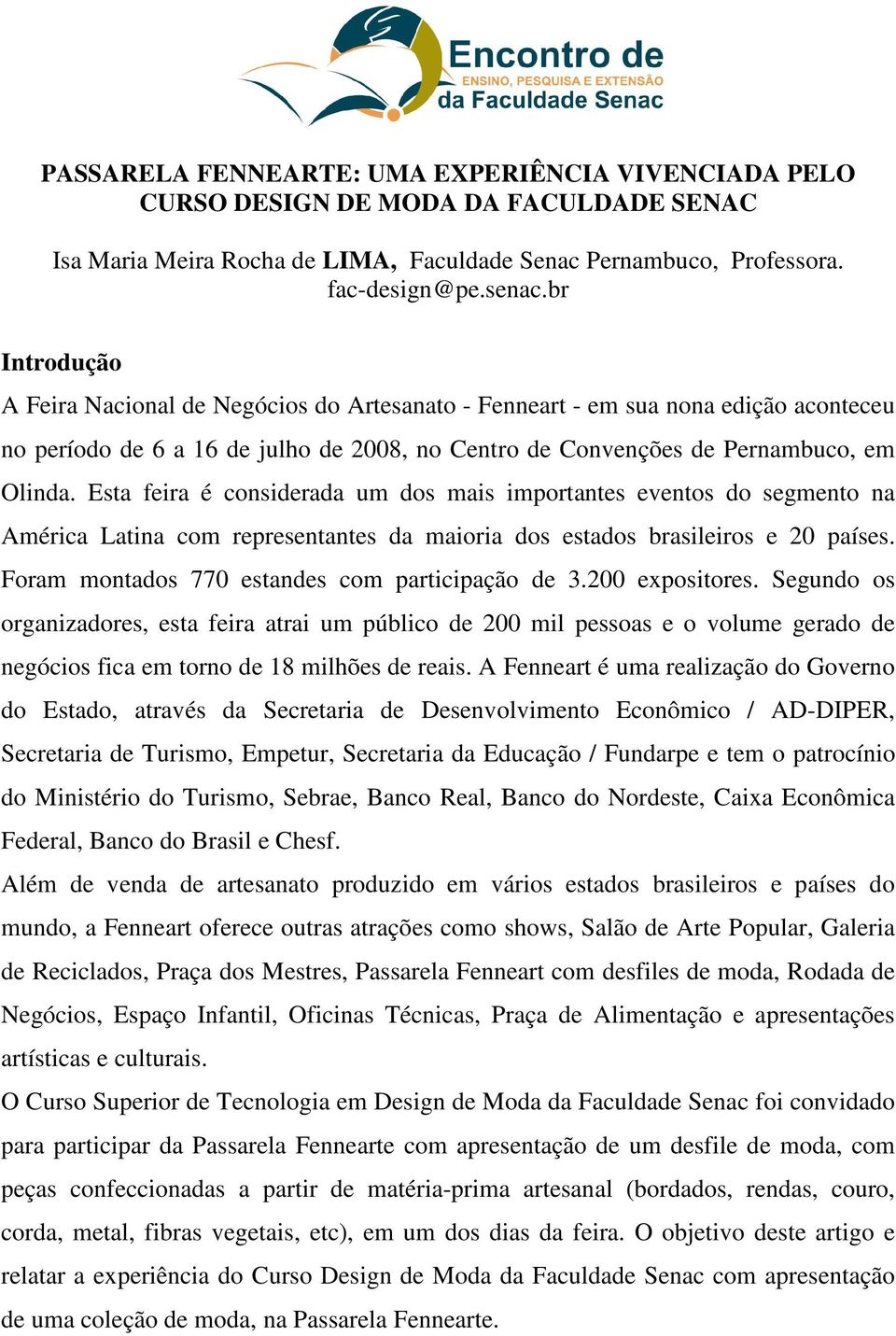 Esta feira é considerada um dos mais importantes eventos do segmento na América Latina com representantes da maioria dos estados brasileiros e 20 países.