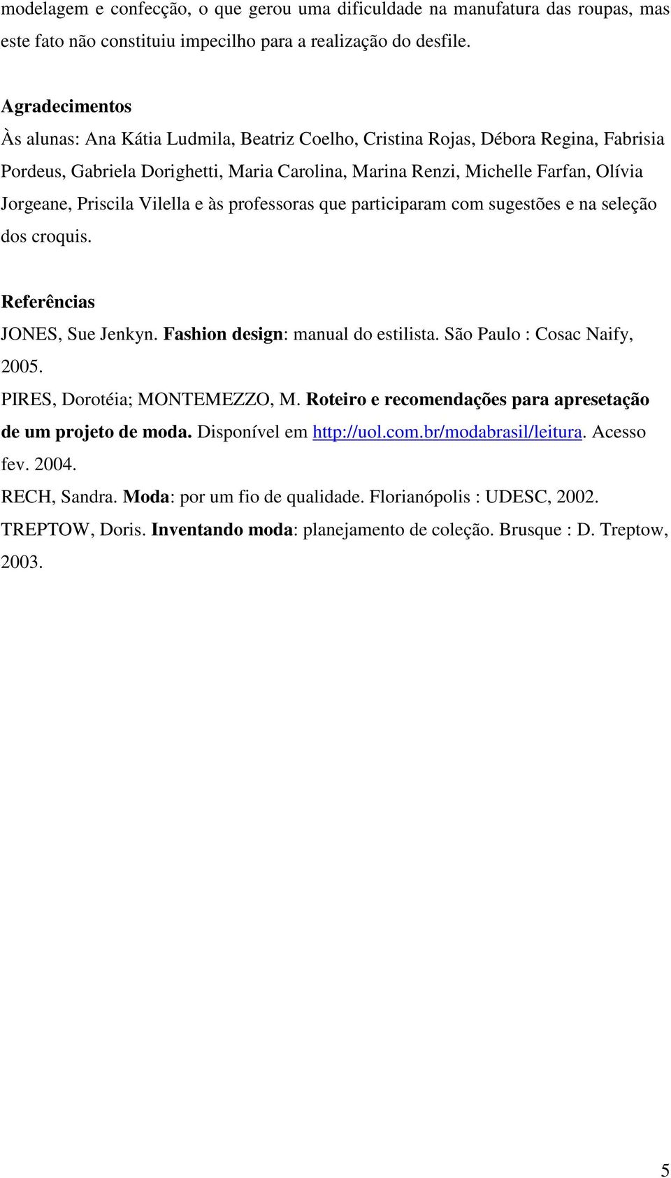 Priscila Vilella e às professoras que participaram com sugestões e na seleção dos croquis. Referências JONES, Sue Jenkyn. Fashion design: manual do estilista. São Paulo : Cosac Naify, 2005.