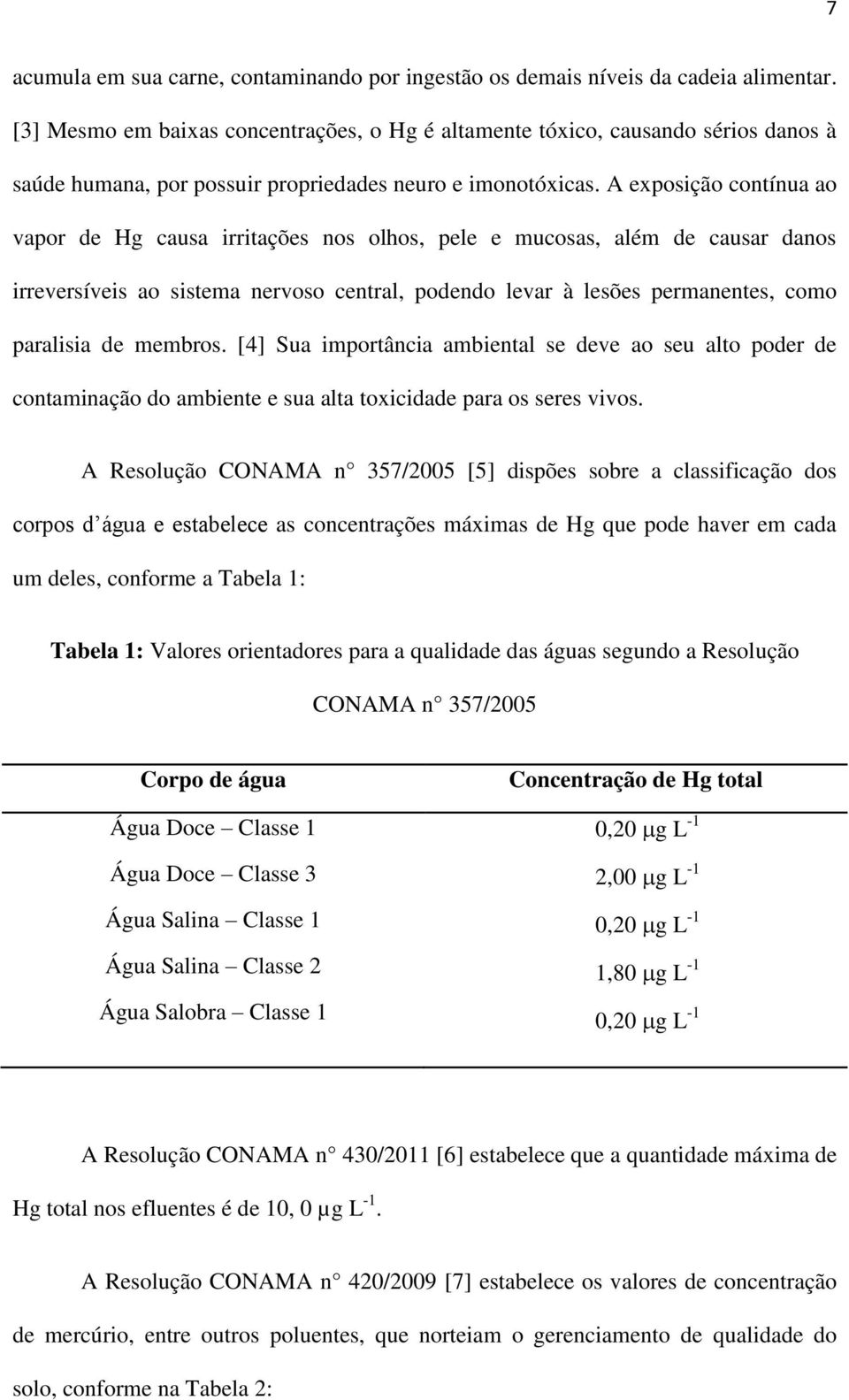 A exposição contínua ao vapor de Hg causa irritações nos olhos, pele e mucosas, além de causar danos irreversíveis ao sistema nervoso central, podendo levar à lesões permanentes, como paralisia de