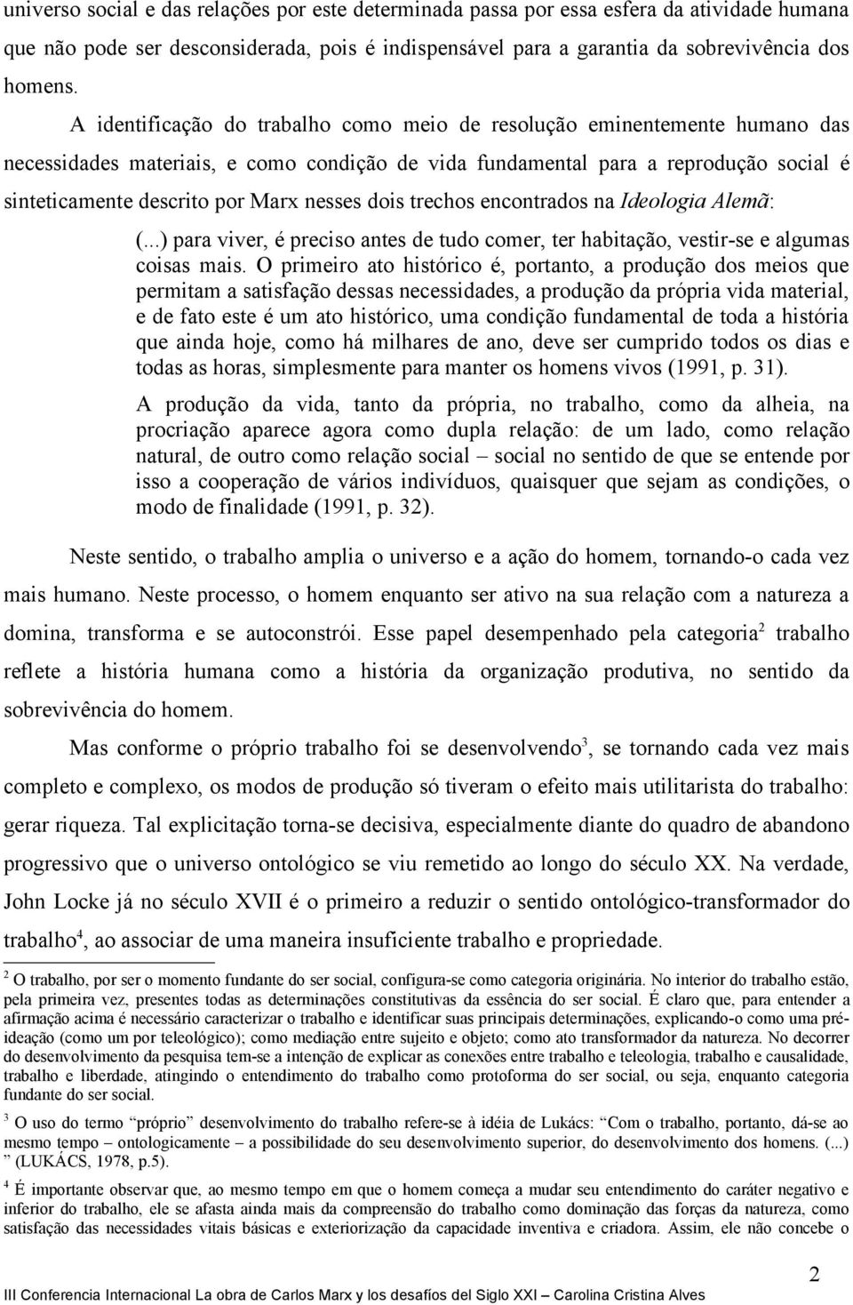 nesses dois trechos encontrados na Ideologia Alemã: (...) para viver, é preciso antes de tudo comer, ter habitação, vestir-se e algumas coisas mais.