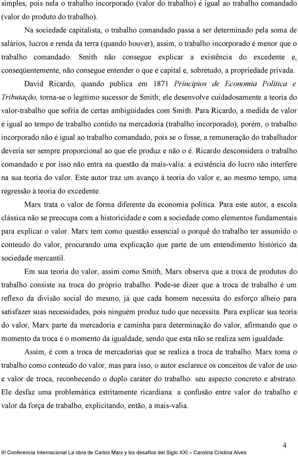 Smith não consegue explicar a existência do excedente e, conseqüentemente, não consegue entender o que é capital e, sobretudo, a propriedade privada.