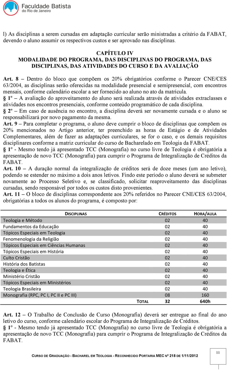 8 Dentro do bloco que compõem os 20% obrigatórios conforme o Parecer CNE/CES 63/2004, as disciplinas serão oferecidas na modalidade presencial e semipresencial, com encontros mensais, conforme