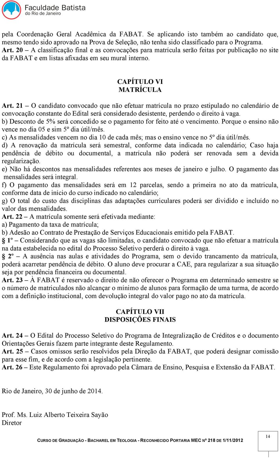 21 O candidato convocado que não efetuar matrícula no prazo estipulado no calendário de convocação constante do Edital será considerado desistente, perdendo o direito à vaga.