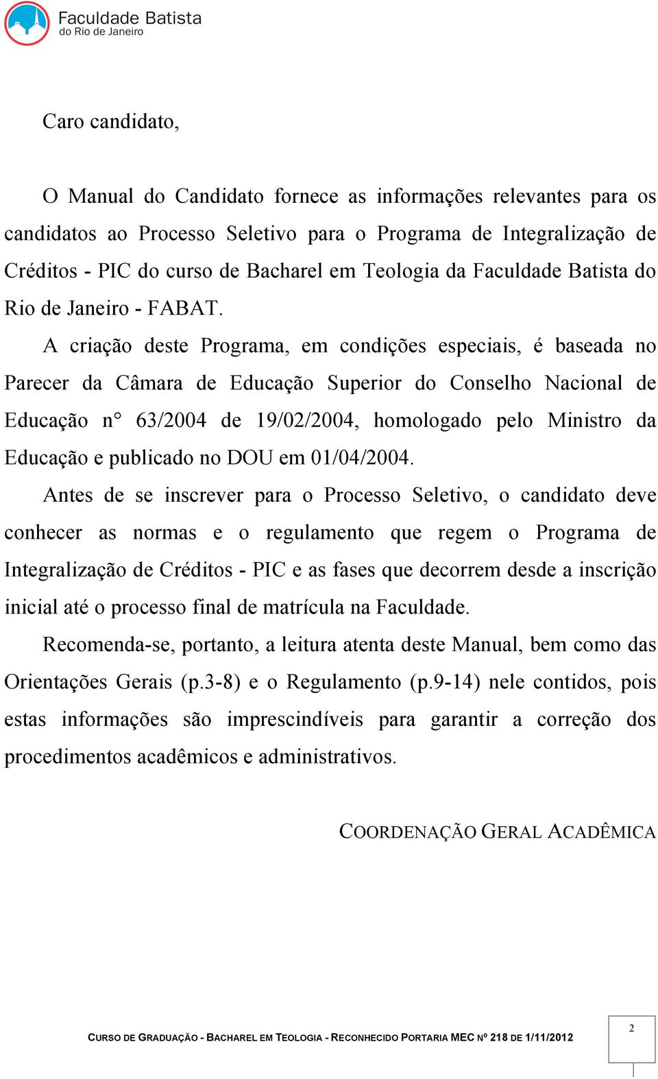 A criação deste Programa, em condições especiais, é baseada no Parecer da Câmara de Educação Superior do Conselho Nacional de Educação n 63/2004 de 19/02/2004, homologado pelo Ministro da Educação e