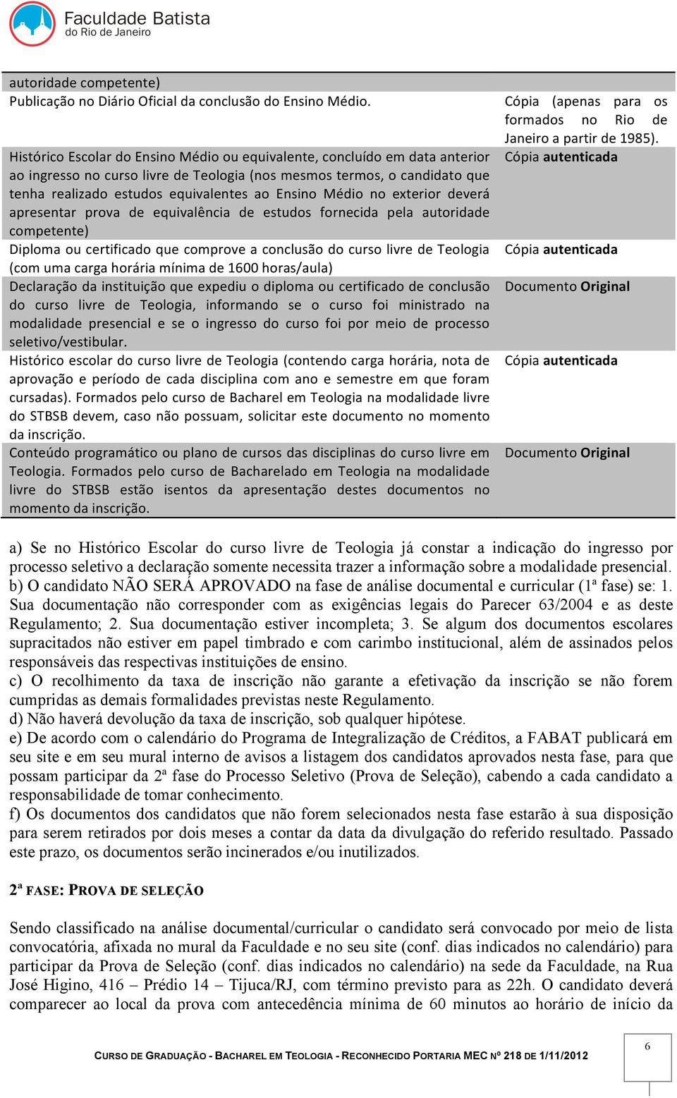 Médio no exterior deverá apresentar prova de equivalência de estudos fornecida pela autoridade competente) Diploma ou certificado que comprove a conclusão do curso livre de Teologia (com uma carga