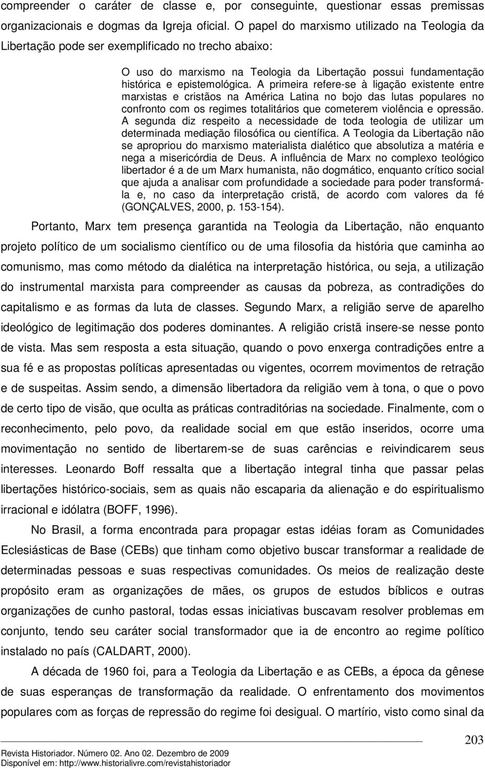 A primeira refere-se à ligação existente entre marxistas e cristãos na América Latina no bojo das lutas populares no confronto com os regimes totalitários que cometerem violência e opressão.