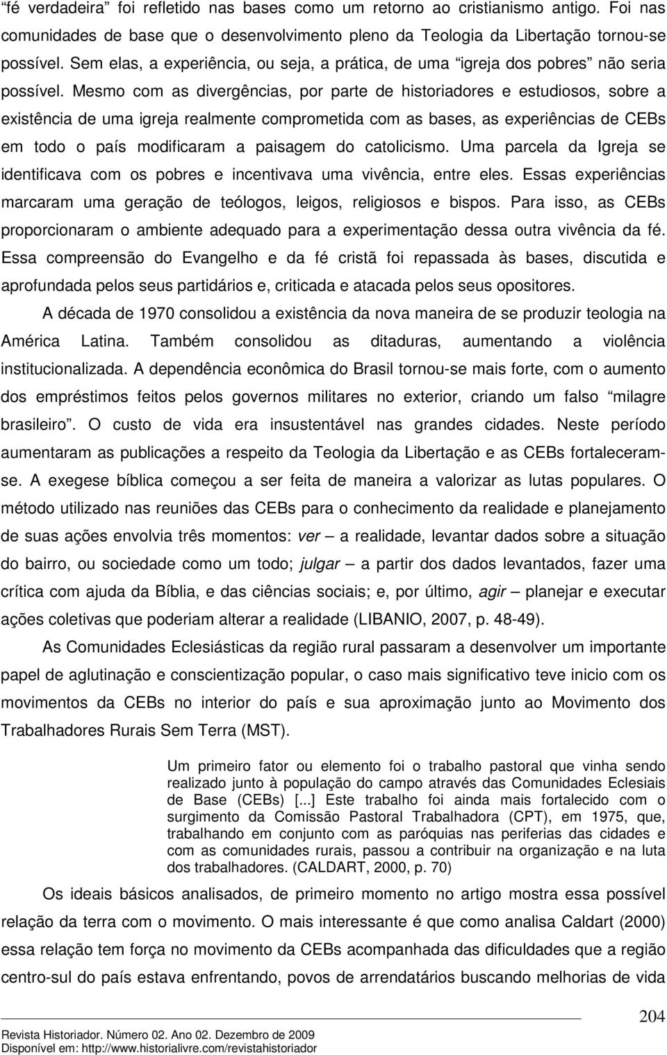 Mesmo com as divergências, por parte de historiadores e estudiosos, sobre a existência de uma igreja realmente comprometida com as bases, as experiências de CEBs em todo o país modificaram a paisagem