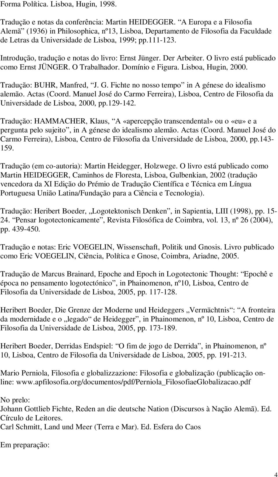 Introdução, tradução e notas do livro: Ernst Jünger. Der Arbeiter. O livro está publicado como Ernst JÜNGER. O Trabalhador. Domínio e Figura. Lisboa, Hugin, 2000. Tradução: BUHR, Manfred, J. G.