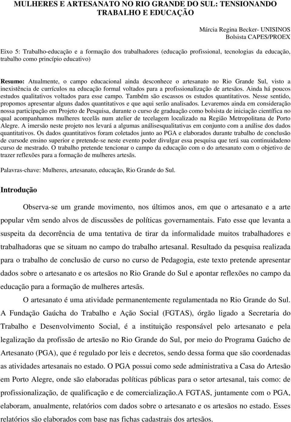 na educação formal voltados para a profissionalização de artesãos. Ainda há poucos estudos qualitativos voltados para esse campo. Também são escassos os estudos quantitativos.