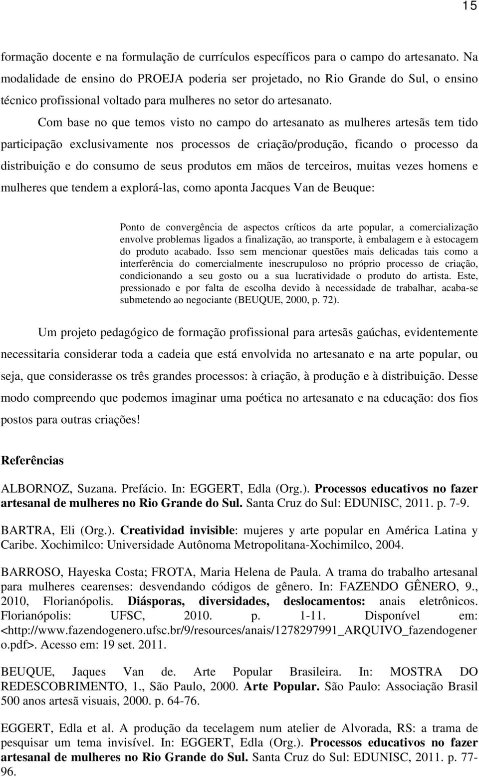 Com base no que temos visto no campo do artesanato as mulheres artesãs tem tido participação exclusivamente nos processos de criação/produção, ficando o processo da distribuição e do consumo de seus