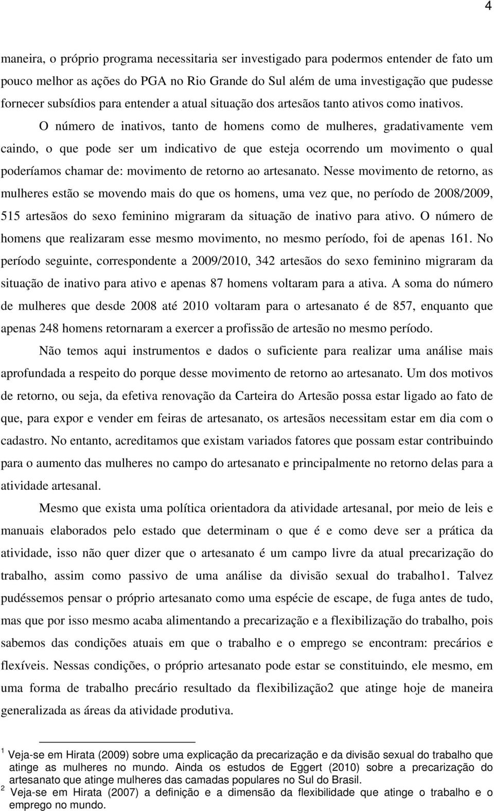 O número de inativos, tanto de homens como de mulheres, gradativamente vem caindo, o que pode ser um indicativo de que esteja ocorrendo um movimento o qual poderíamos chamar de: movimento de retorno