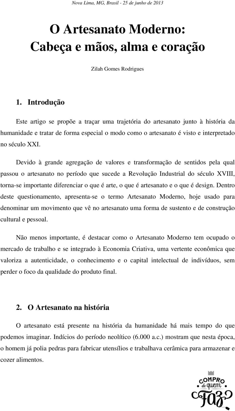 Devido à grande agregação de valores e transformação de sentidos pela qual passou o artesanato no período que sucede a Revolução Industrial do século XVIII, torna-se importante diferenciar o que é