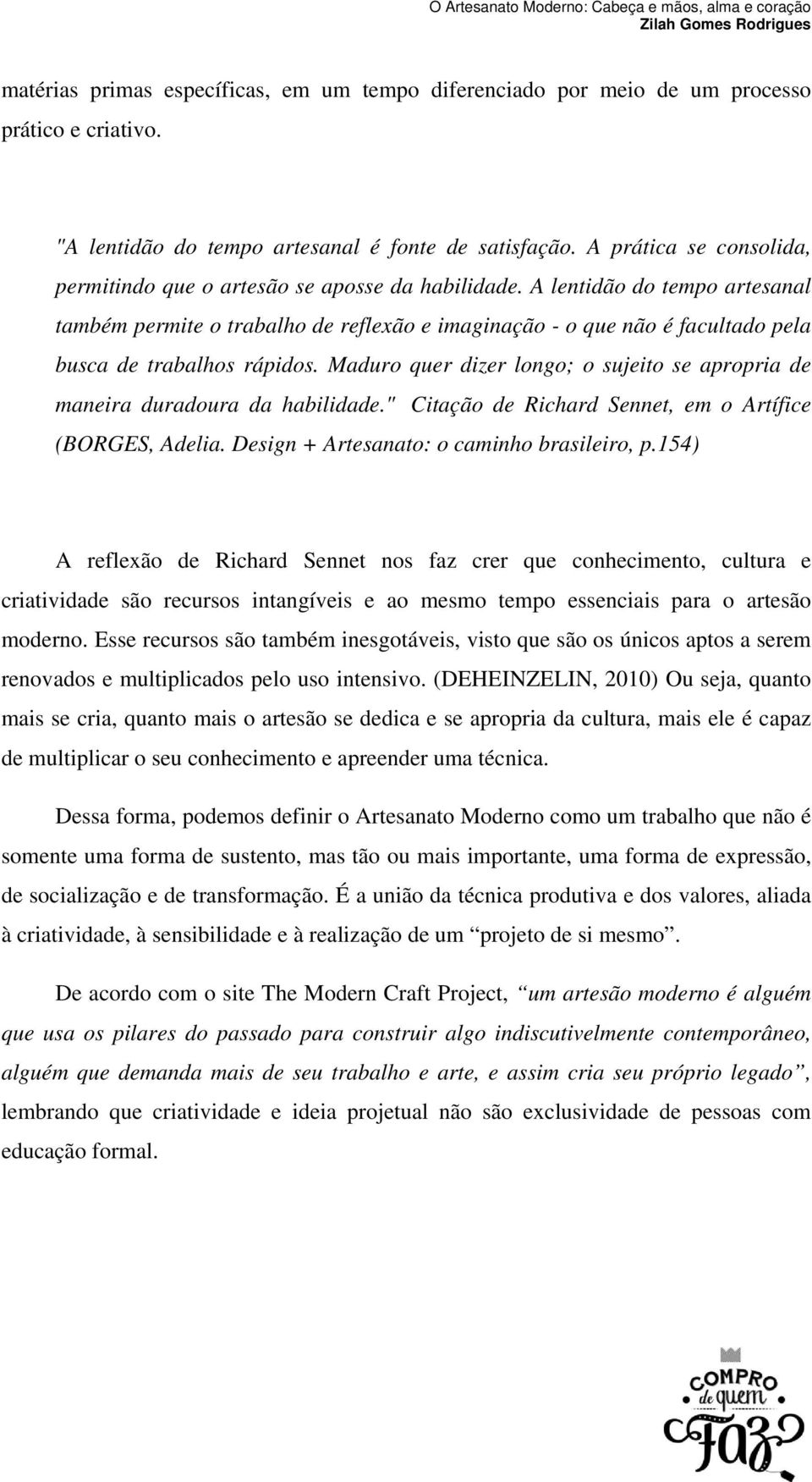 A lentidão do tempo artesanal também permite o trabalho de reflexão e imaginação - o que não é facultado pela busca de trabalhos rápidos.