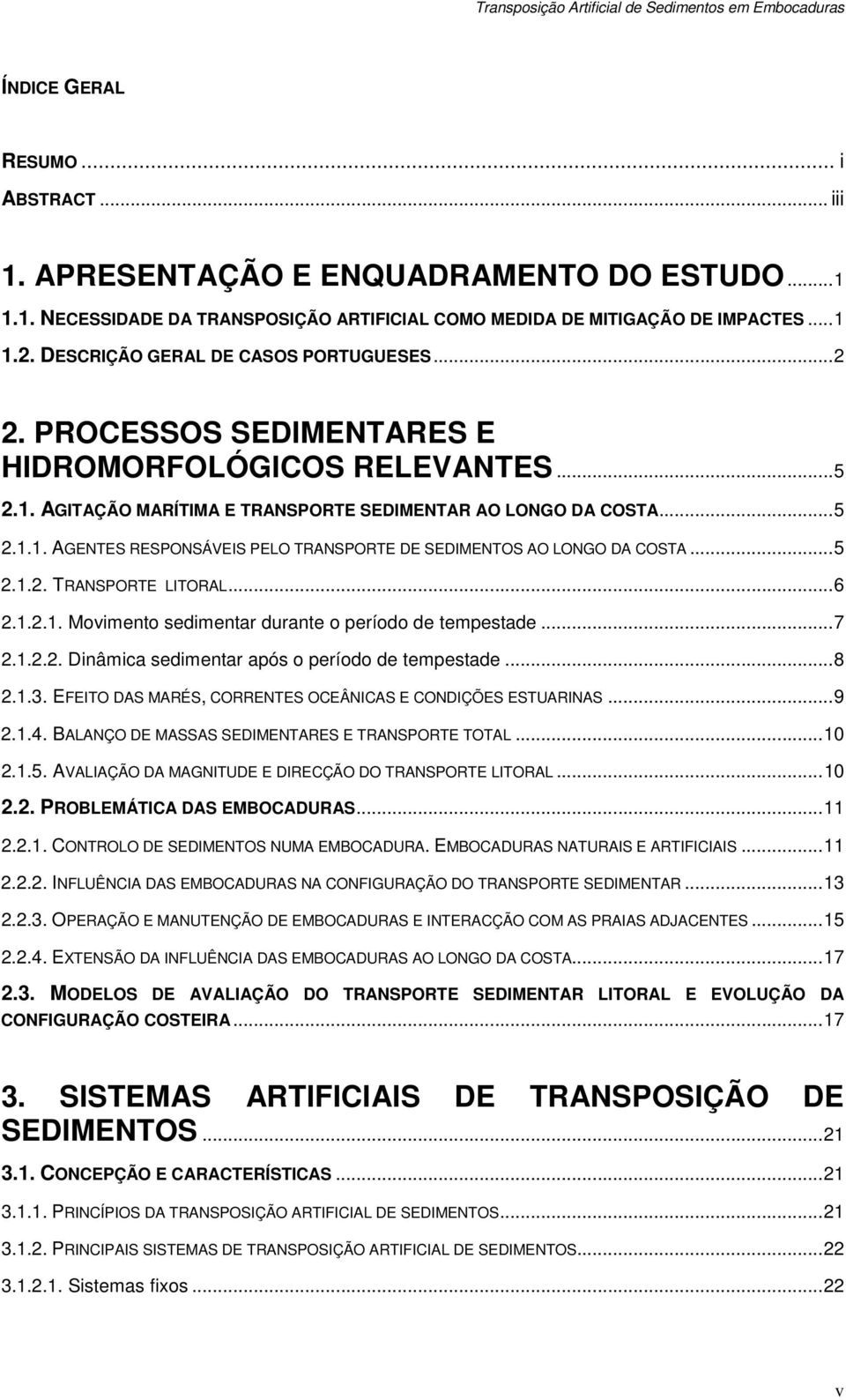 ..5 2.1.2. TRANSPORTE LITORAL...6 2.1.2.1. Movimento sedimentar durante o período de tempestade...7 2.1.2.2. Dinâmica sedimentar após o período de tempestade...8 2.1.3.