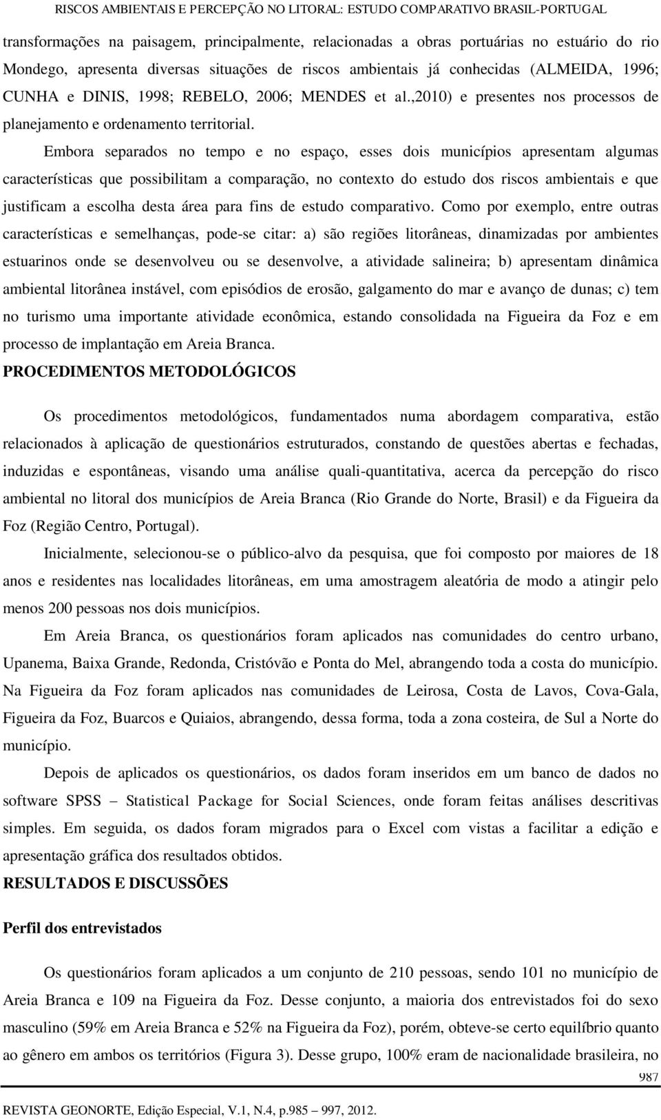 Embora separados no tempo e no espaço, esses dois municípios apresentam algumas características que possibilitam a comparação, no contexto do estudo dos riscos ambientais e que justificam a escolha