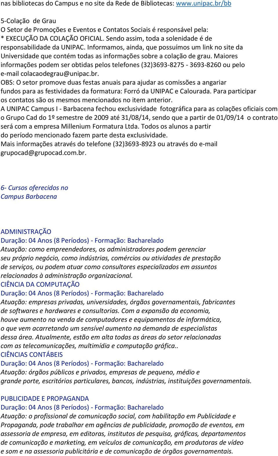 Maiores informações podem ser obtidas pelos telefones (32)3693-8275 - 3693-8260 ou pelo e-mail colacaodegrau@unipac.br.