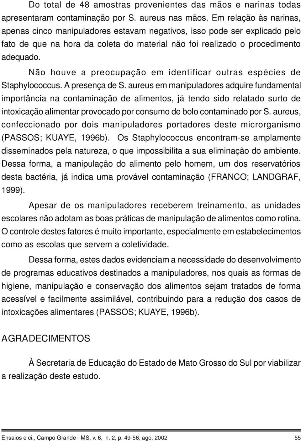 Não houve a preocupação em identificar outras espécies de Staphylococcus. A presença de S.