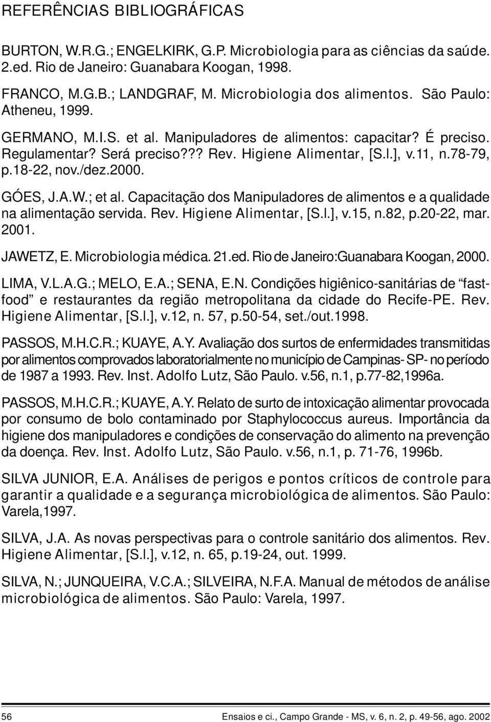 78-79, p.18-22, nov./dez.2000. GÓES, J.A.W.; et al. Capacitação dos Manipuladores de alimentos e a qualidade na alimentação servida. Rev. Higiene Alimentar, [S.l.], v.15, n.82, p.20-22, mar. 2001.