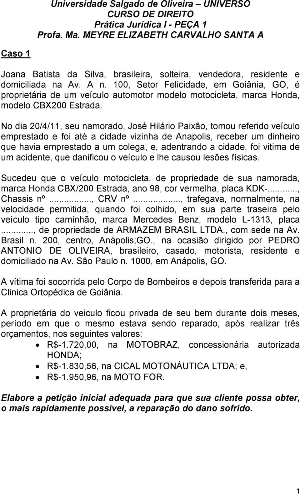 No dia 20/4/11, seu namorado, José Hilário Paixão, tomou referido veículo emprestado e foi até a cidade vizinha de Anapolis, receber um dinheiro que havia emprestado a um colega, e, adentrando a