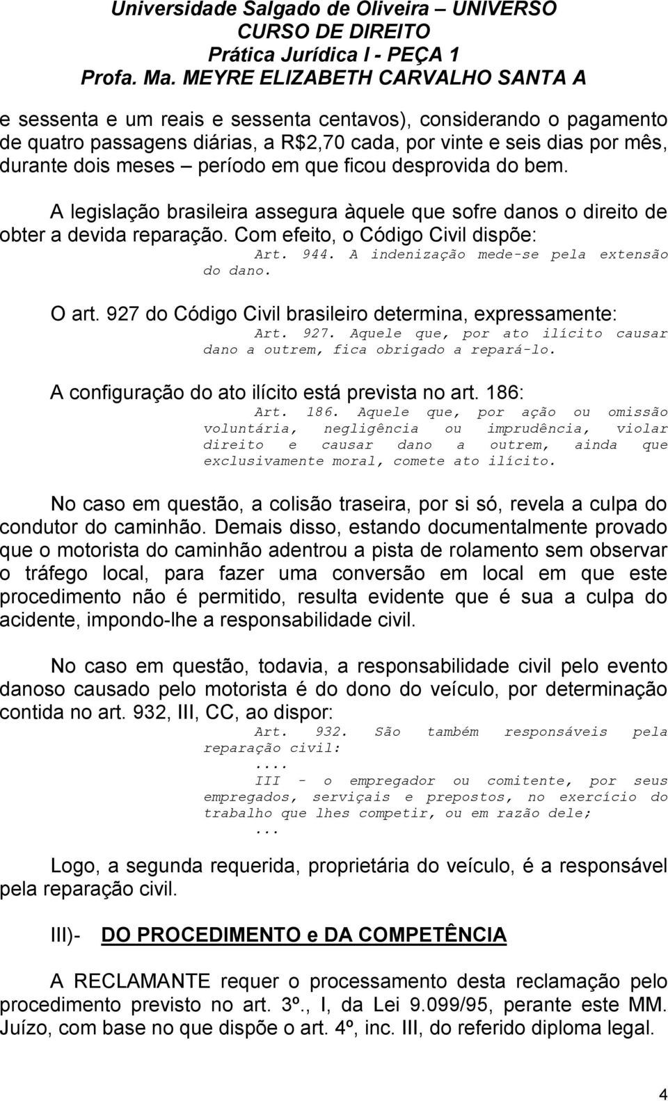 927 do Código Civil brasileiro determina, expressamente: Art. 927. Aquele que, por ato ilícito causar dano a outrem, fica obrigado a repará-lo. A configuração do ato ilícito está prevista no art.