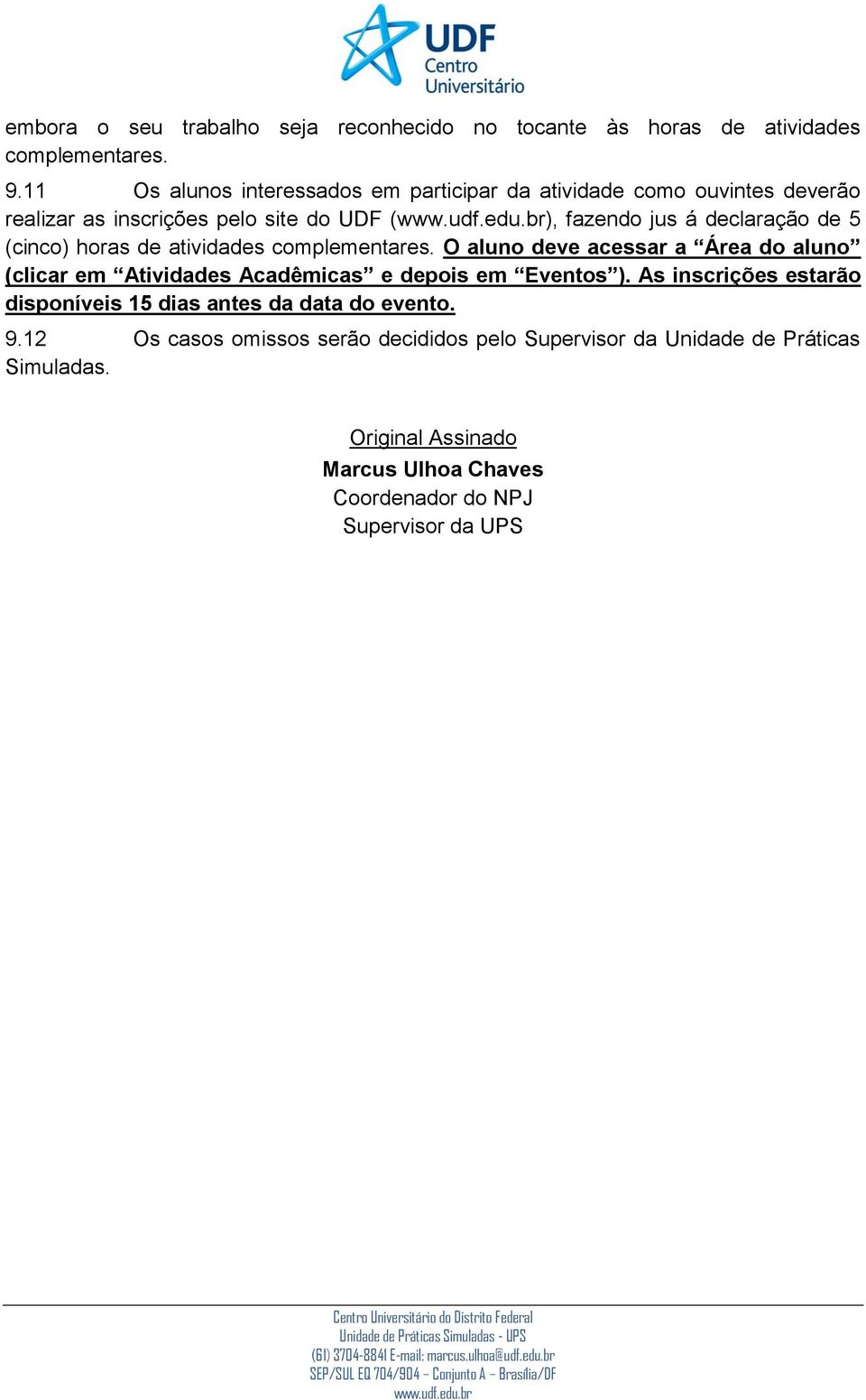 (cinco) horas de atividades complementares. O aluno deve acessar a Área do aluno (clicar em Atividades Acadêmicas e depois em Eventos ).