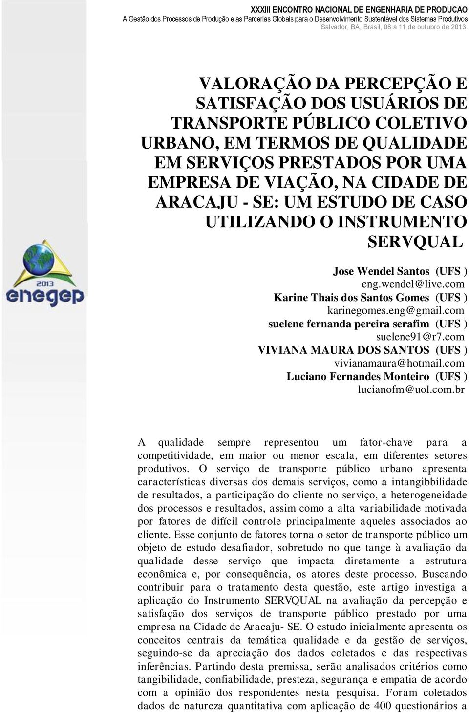 com suelene fernanda pereira serafim (UFS ) suelene91@r7.com VIVIANA MAURA DOS SANTOS (UFS ) vivianamaura@hotmail.com Luciano Fernandes Monteiro (UFS ) lucianofm@uol.com.br A qualidade sempre representou um fator-chave para a competitividade, em maior ou menor escala, em diferentes setores produtivos.