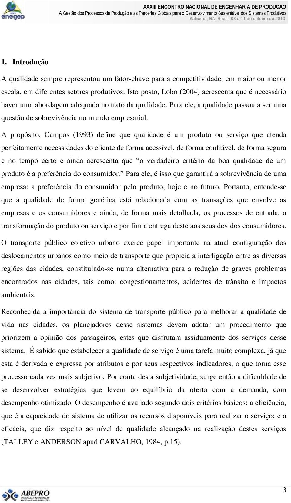 A propósito, Campos (1993) define que qualidade é um produto ou serviço que atenda perfeitamente necessidades do cliente de forma acessível, de forma confiável, de forma segura e no tempo certo e