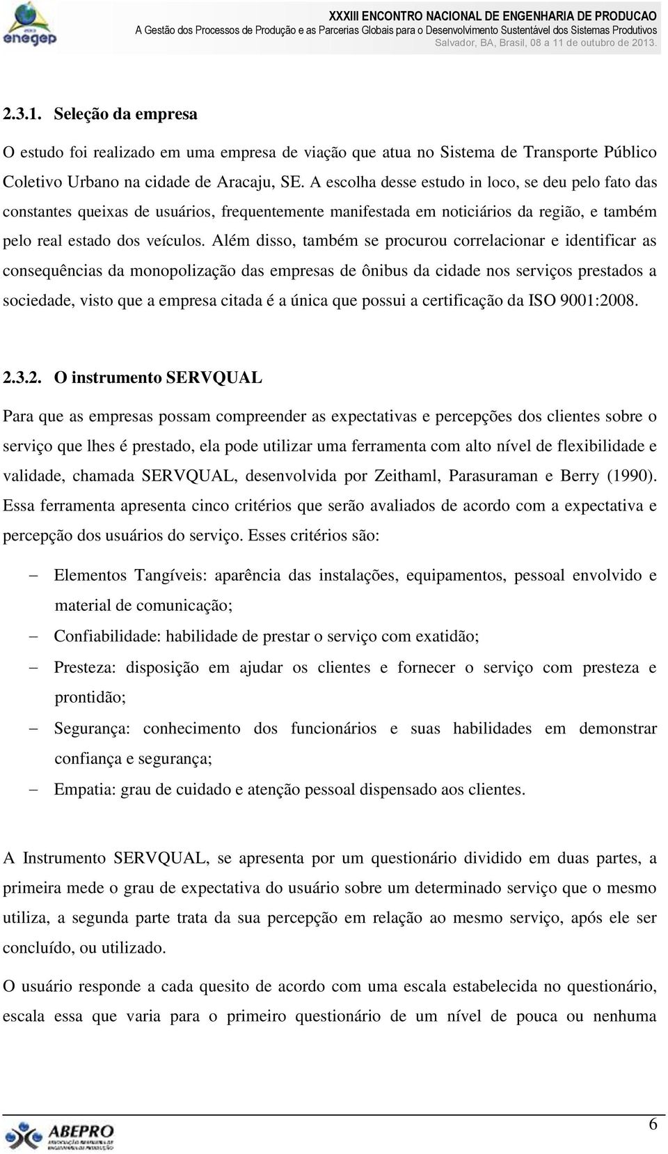 Além disso, também se procurou correlacionar e identificar as consequências da monopolização das empresas de ônibus da cidade nos serviços prestados a sociedade, visto que a empresa citada é a única