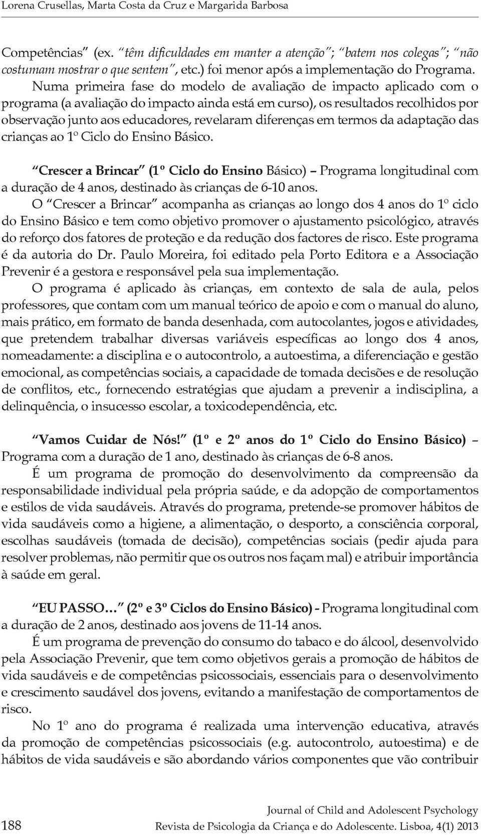 Numa primeira fase do modelo de avaliação de impacto aplicado com o programa (a avaliação do impacto ainda está em curso), os resultados recolhidos por observação junto aos educadores, revelaram