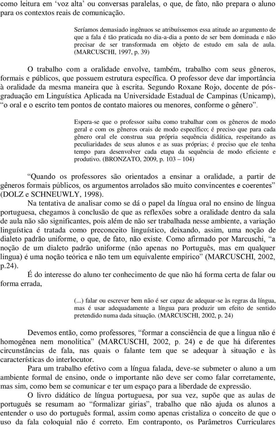 sala de aula. (MARCUSCHI, 1997, p. 39) O trabalho com a oralidade envolve, também, trabalho com seus gêneros, formais e públicos, que possuem estrutura específica.