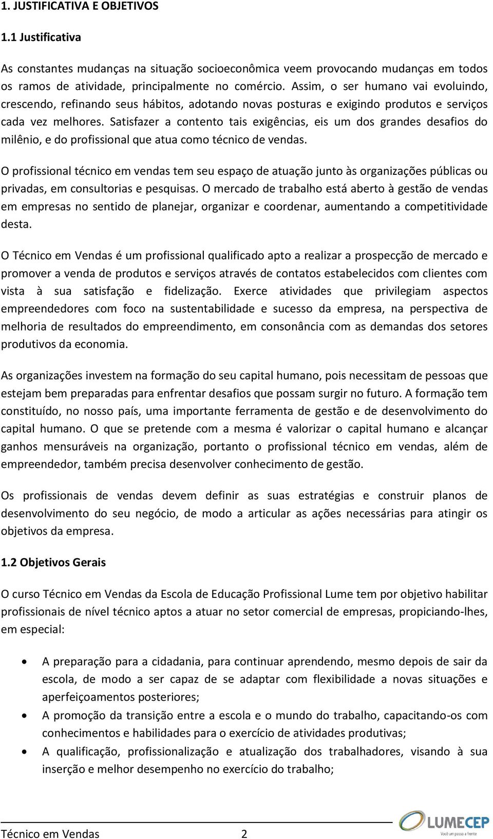 Satisfazer a contento tais exigências, eis um dos grandes desafios do milênio, e do profissional que atua como técnico de vendas.