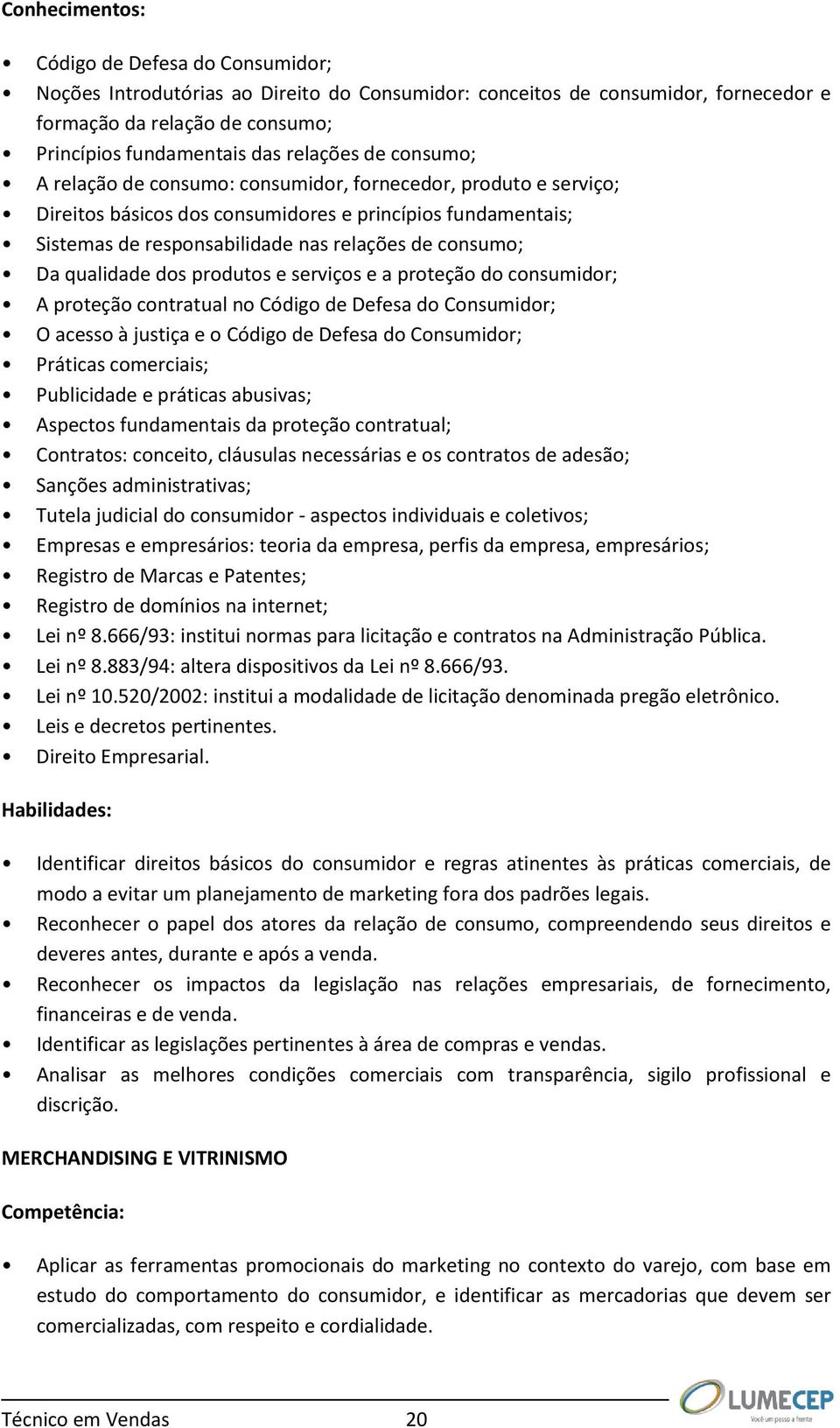 consumo; Da qualidade dos produtos e serviços e a proteção do consumidor; A proteção contratual no Código de Defesa do Consumidor; O acesso à justiça e o Código de Defesa do Consumidor; Práticas