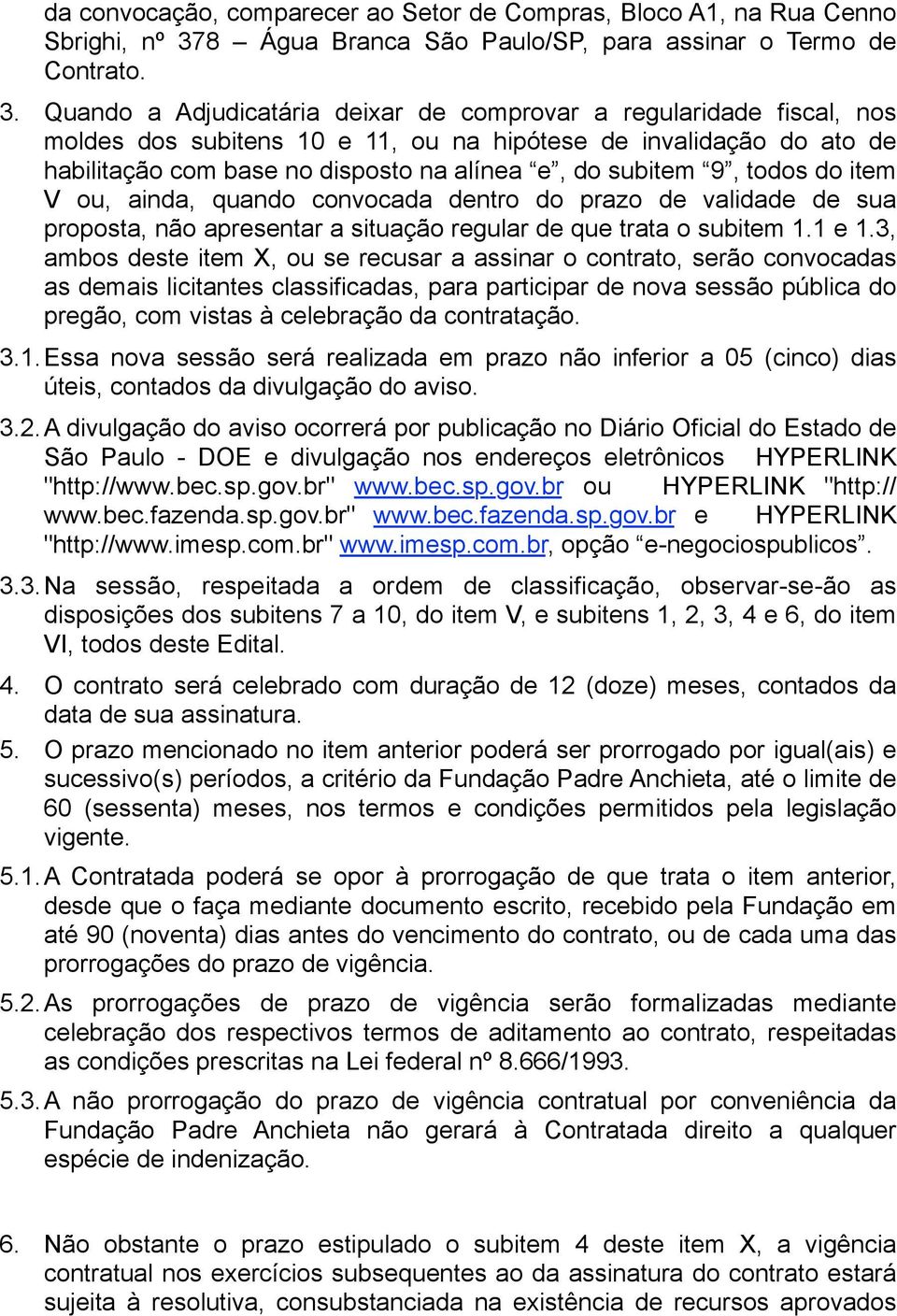 Quando a Adjudicatária deixar de comprovar a regularidade fiscal, nos moldes dos subitens 10 e 11, ou na hipótese de invalidação do ato de habilitação com base no disposto na alínea e, do subitem 9,