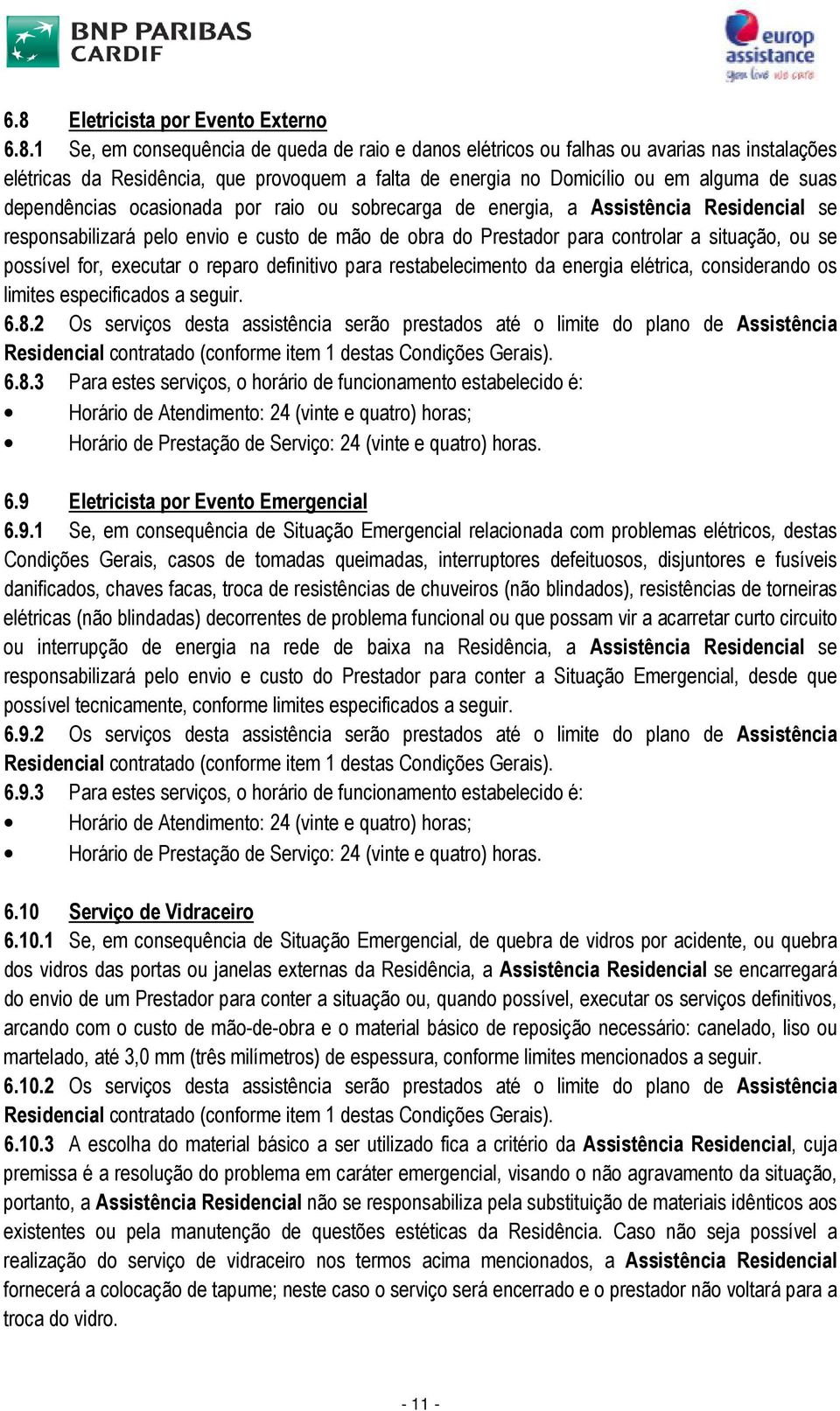 situação, ou se possível for, executar o reparo definitivo para restabelecimento da energia elétrica, considerando os limites especificados a seguir. 6.8.