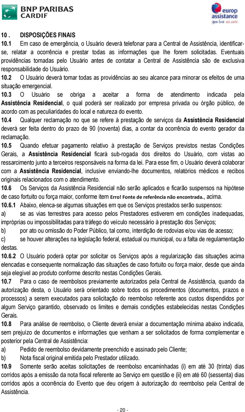 Eventuais providências tomadas pelo Usuário antes de contatar a Central de Assistência são de exclusiva responsabilidade do Usuário. 10.